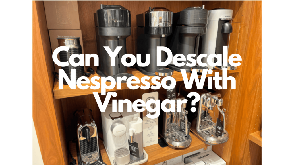 Words "Can You Descale Nespresso With Vinegar?" Nespresso machines in background